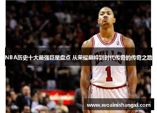 NBA历史十大最强巨星盘点 从荣耀巅峰到时代传奇的传奇之路