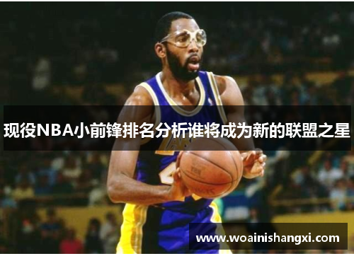 现役NBA小前锋排名分析谁将成为新的联盟之星