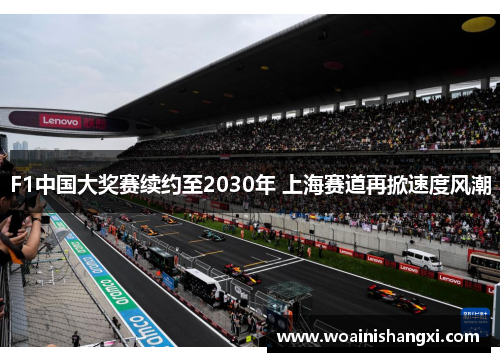 F1中国大奖赛续约至2030年 上海赛道再掀速度风潮